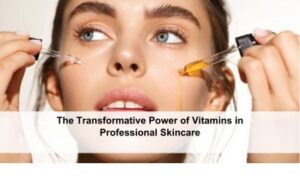 The Transformative Power of Vitamins in Professional Skincare